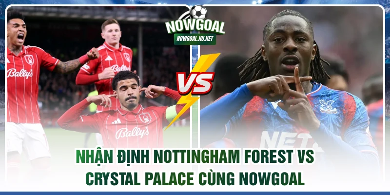 Nhận định Nottingham Forest vs Crystal Palace