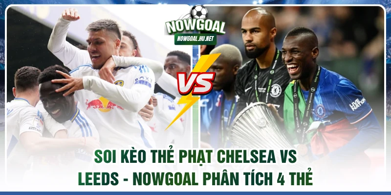 Soi kèo thẻ phạt Chelsea vs Leeds