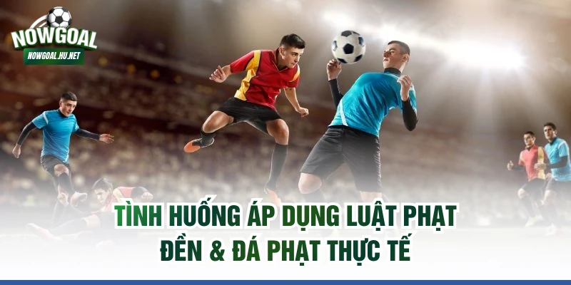 Tình huống áp dụng luật phạt đền & đá phạt thực tế