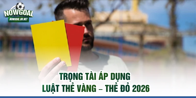 Trọng tài áp dụng luật thẻ vàng – thẻ đỏ 2026